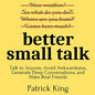 Better Small Talk: Talk to Anyone, Avoid Awkwardness, Generate Deep Conversations, and Make Real Friends